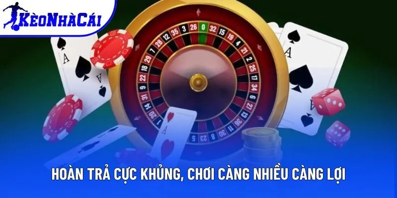 Hoàn trả cực khủng, chơi càng nhiều càng lợi