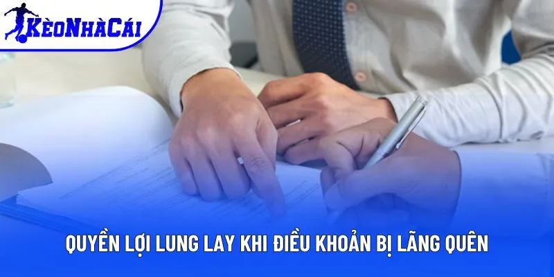 Quyền lợi lung lay khi điều khoản bị lãng quên