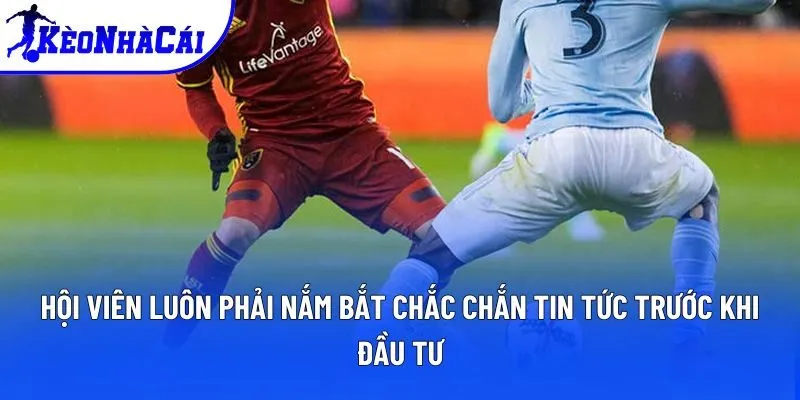 Hội viên luôn phải nắm bắt chắc chắn tin tức trước khi đầu tư Hội viên luôn phải nắm bắt chắc chắn tin tức trước khi đầu tư